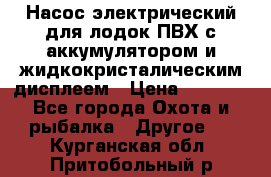 Насос электрический для лодок ПВХ с аккумулятором и жидкокристалическим дисплеем › Цена ­ 9 500 - Все города Охота и рыбалка » Другое   . Курганская обл.,Притобольный р-н